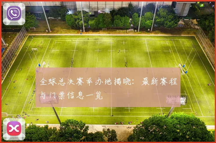 全球总决赛举办地揭晓：最新赛程与门票信息一览