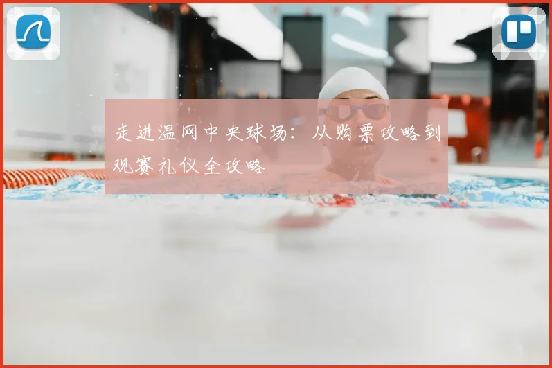 走进温网中央球场：从购票攻略到观赛礼仪全攻略