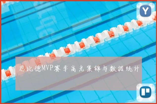 恩比德MVP赛季高光集锦与数据统计