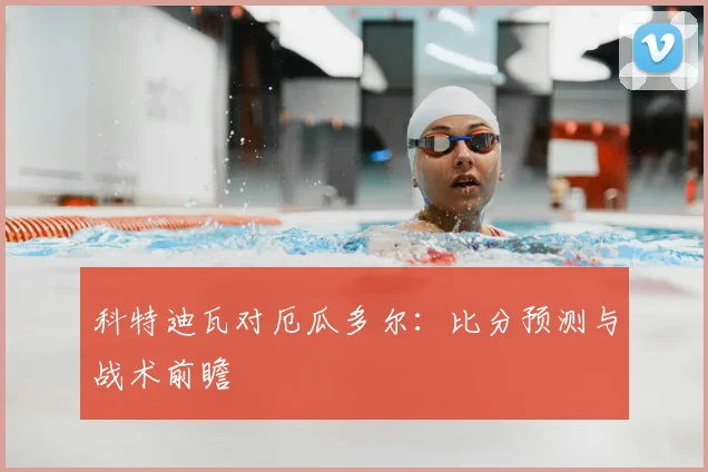 科特迪瓦对厄瓜多尔：比分预测与战术前瞻