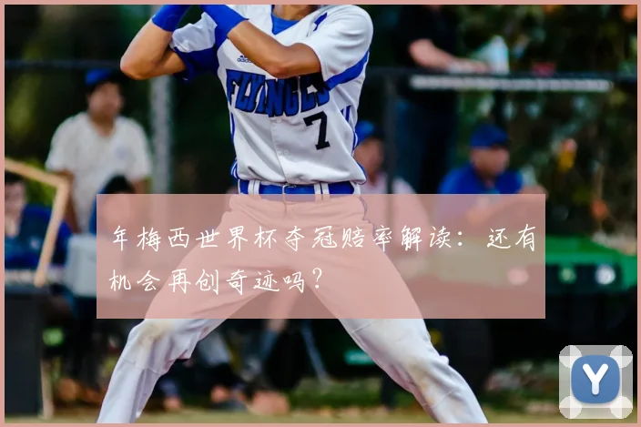 年梅西世界杯夺冠赔率解读：还有机会再创奇迹吗？