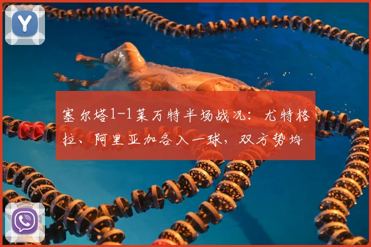 塞尔塔1-1莱万特半场战况:尤特格拉、阿里亚加各入一球,双方势均力敌