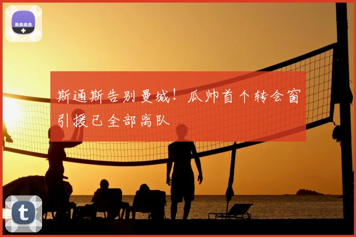 斯通斯告别曼城!瓜帅首个转会窗引援已全部离队