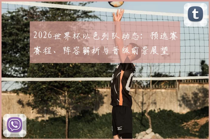 2026世界杯以色列队动态：预选赛赛程、阵容解析与晋级前景展望