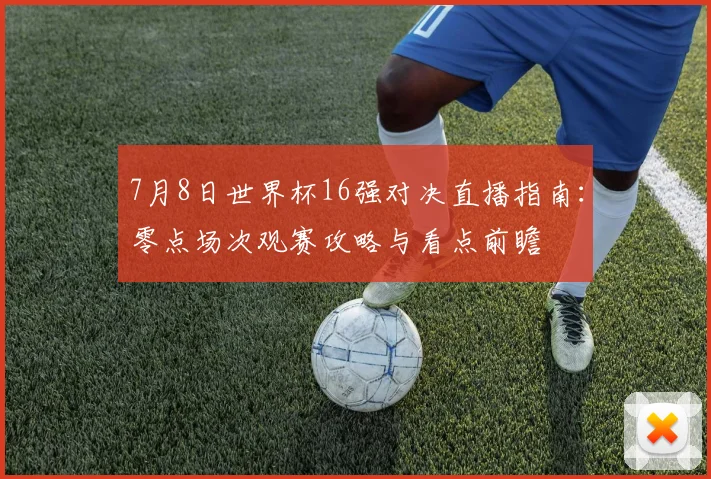 7月8日世界杯16强对决直播指南：零点场次观赛攻略与看点前瞻