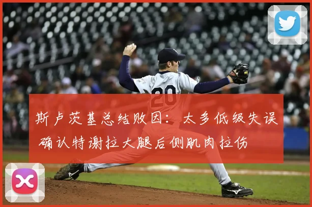 斯卢茨基总结败因:太多低级失误 确认特谢拉大腿后侧肌肉拉伤