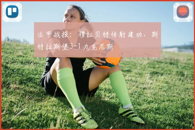 法甲战报：穆拉贝特传射建功，斯特拉斯堡3-1力克尼斯