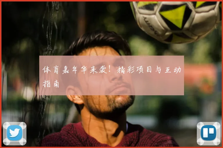 体育嘉年华来袭！精彩项目与互动指南