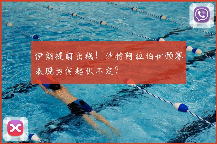 伊朗提前出线！沙特阿拉伯世预赛表现为何起伏不定？