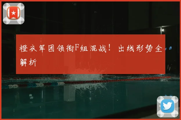 橙衣军团领衔F组混战!出线形势全解析